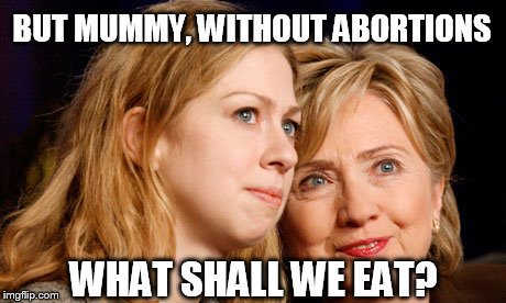BUT MUMMY, WITHOUT ABORTIONS; WHAT SHALL WE EAT? | image tagged in hillary,chelsea clinton,abortion | made w/ Imgflip meme maker