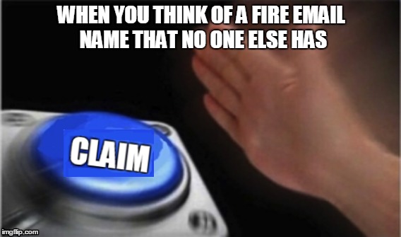 can't figure out how to rotate text, so it took longer than it should have | WHEN YOU THINK OF A FIRE EMAIL NAME THAT NO ONE ELSE HAS | image tagged in email server | made w/ Imgflip meme maker