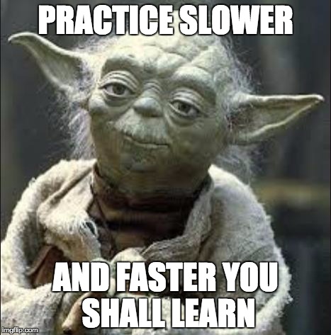 this is why we can't have nice things yoda | PRACTICE SLOWER; AND FASTER YOU SHALL LEARN | image tagged in this is why we can't have nice things yoda | made w/ Imgflip meme maker
