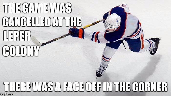 LEPER COLONY HOCKEY | THE GAME WAS; CANCELLED
AT THE; LEPER; COLONY; THERE WAS A FACE OFF IN THE CORNER | image tagged in bad puns,bad pun,hockey,ice hockey,funny memes | made w/ Imgflip meme maker