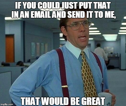 Stop IMing me important work stuff! | IF YOU COULD JUST PUT THAT IN AN EMAIL AND SEND IT TO ME, THAT WOULD BE GREAT | image tagged in memes,that would be great | made w/ Imgflip meme maker