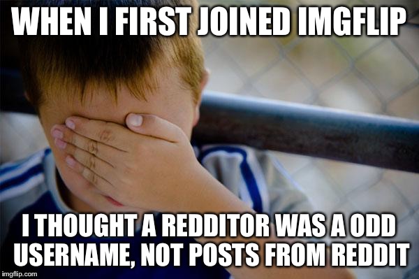 I did wonder why he never responded to comments | WHEN I FIRST JOINED IMGFLIP; I THOUGHT A REDDITOR WAS A ODD USERNAME, NOT POSTS FROM REDDIT | image tagged in memes,confession kid | made w/ Imgflip meme maker
