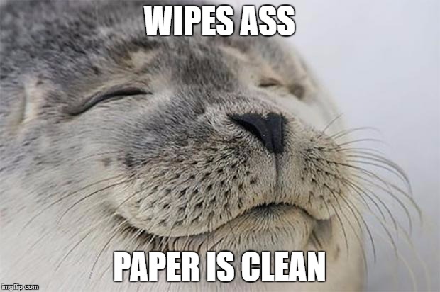Satisfied Seal Meme | WIPES ASS; PAPER IS CLEAN | image tagged in memes,satisfied seal | made w/ Imgflip meme maker