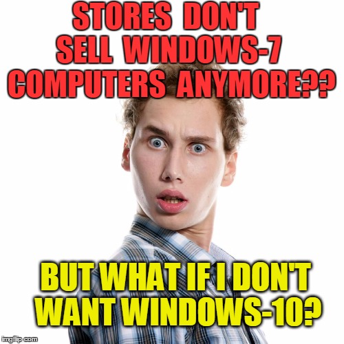 What do I do now?? | STORES  DON'T  SELL  WINDOWS-7  COMPUTERS  ANYMORE?? BUT WHAT IF I DON'T WANT WINDOWS-10? | image tagged in shocked | made w/ Imgflip meme maker