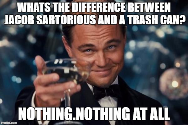 Leonardo Dicaprio Cheers | WHATS THE DIFFERENCE BETWEEN JACOB SARTORIOUS AND A TRASH CAN? NOTHING.NOTHING AT ALL | image tagged in memes,leonardo dicaprio cheers | made w/ Imgflip meme maker