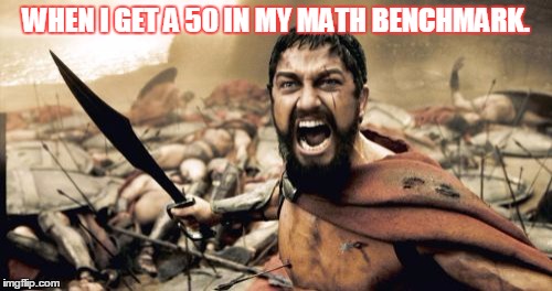 Sparta Leonidas Meme | WHEN I GET A 50 IN MY MATH BENCHMARK. | image tagged in memes,sparta leonidas | made w/ Imgflip meme maker