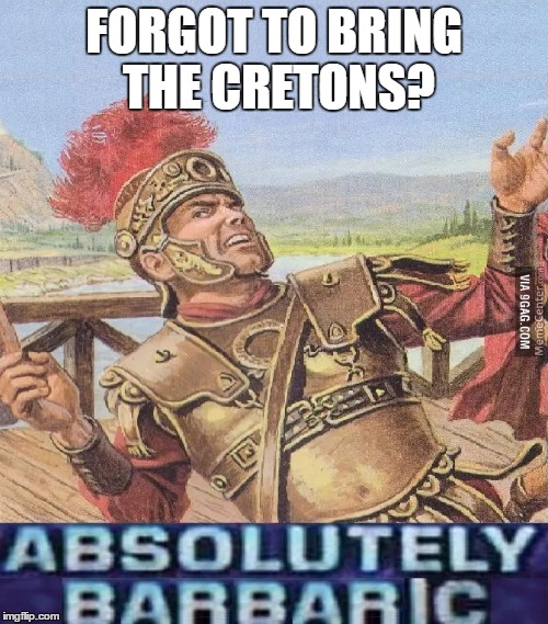 ABSOLUTELY BARBARIC! | FORGOT TO BRING THE CRETONS? | image tagged in absolutely barbaric | made w/ Imgflip meme maker