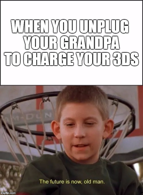 The future is now | WHEN YOU UNPLUG YOUR GRANDPA TO CHARGE YOUR 3DS | image tagged in dewey,memes,offensive,dank memes | made w/ Imgflip meme maker