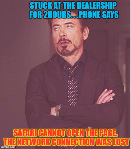 Face You Make Robert Downey Jr | STUCK AT THE DEALERSHIP FOR 2HOURS. . .PHONE SAYS; SAFARI CANNOT OPEN THE PAGE. THE NETWORK CONNECTION WAS LOST | image tagged in memes,face you make robert downey jr | made w/ Imgflip meme maker