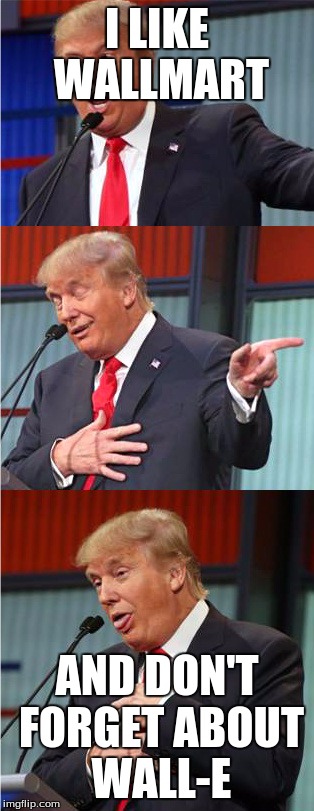 Bad Pun Trump | I LIKE WALLMART; AND DON'T FORGET ABOUT WALL-E | image tagged in bad pun trump | made w/ Imgflip meme maker