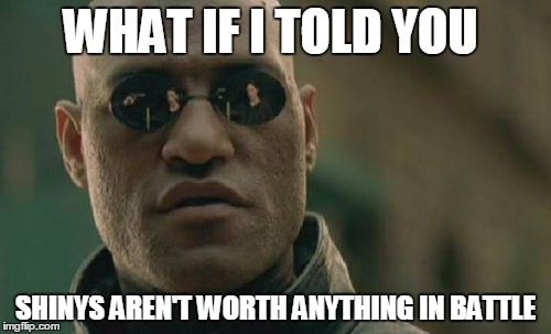 Matrix Morpheus | WHAT IF I TOLD YOU; SHINYS AREN'T WORTH ANYTHING IN BATTLE | image tagged in memes,matrix morpheus | made w/ Imgflip meme maker