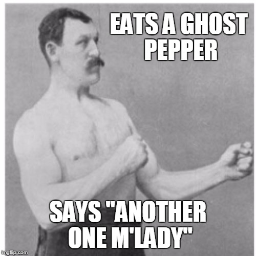 Overly Manly Man Meme | EATS A GHOST PEPPER; SAYS "ANOTHER ONE M'LADY" | image tagged in memes,overly manly man | made w/ Imgflip meme maker