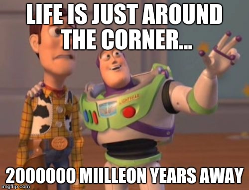X, X Everywhere | LIFE IS JUST AROUND THE CORNER... 2000000 MIILLEON YEARS AWAY | image tagged in memes,x x everywhere | made w/ Imgflip meme maker