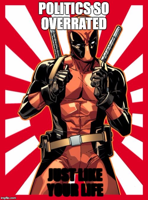 Deadpool Pick Up Lines Meme | POLITICS SO OVERRATED; JUST LIKE YOUR LIFE | image tagged in memes,deadpool pick up lines | made w/ Imgflip meme maker