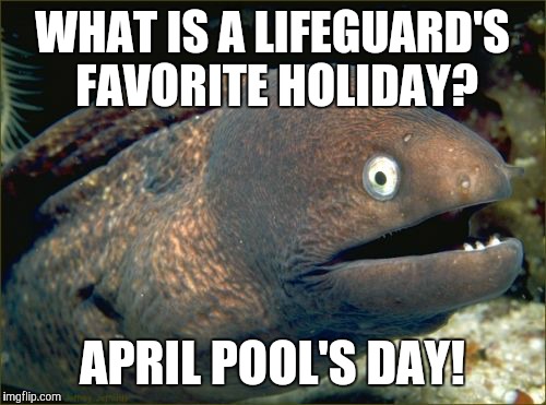 This is definitely a copy, because I did a BJE meme like this 4 years ago on Cheezburger. | WHAT IS A LIFEGUARD'S FAVORITE HOLIDAY? APRIL POOL'S DAY! | image tagged in memes,bad joke eel,lifeguard,april fools day | made w/ Imgflip meme maker