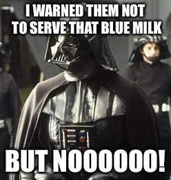 Darth Vader | I WARNED THEM NOT TO SERVE THAT BLUE MILK BUT NOOOOOO! | image tagged in darth vader | made w/ Imgflip meme maker
