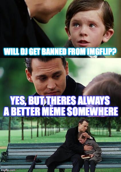 Finding Neverland Meme | WILL DJ GET BANNED FROM IMGFLIP? YES, BUT THERES ALWAYS A BETTER MEME SOMEWHERE | image tagged in memes,finding neverland | made w/ Imgflip meme maker