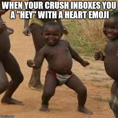 Third World Success Kid | WHEN YOUR CRUSH INBOXES YOU A "HEY" WITH A HEART EMOJI | image tagged in memes,third world success kid | made w/ Imgflip meme maker