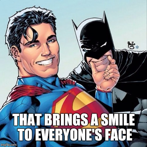 Superman and Batman smiling | THAT BRINGS A SMILE TO EVERYONE'S FACE | image tagged in superman and batman smiling | made w/ Imgflip meme maker