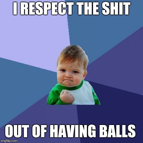 Success Kid Meme | I RESPECT THE SHIT OUT OF HAVING BALLS | image tagged in memes,success kid | made w/ Imgflip meme maker