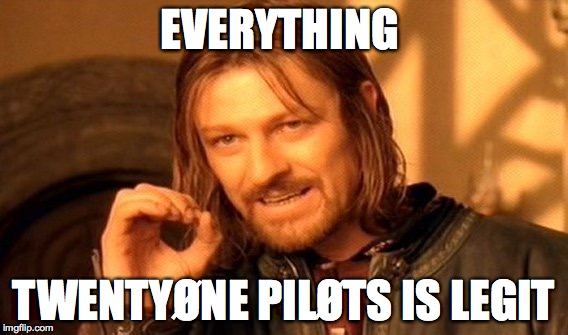 l-/ | EVERYTHING; TWENTYØNE PILØTS IS LEGIT | image tagged in memes,one does not simply | made w/ Imgflip meme maker
