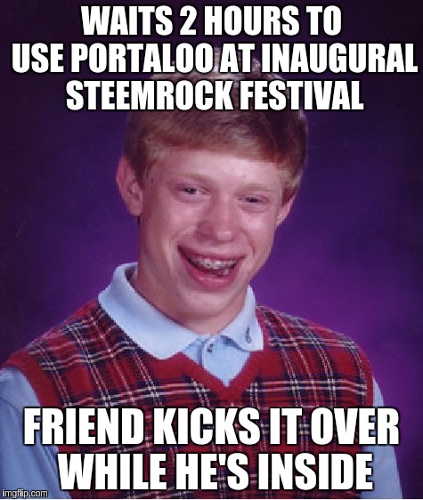 Bad Luck Brian Meme | WAITS 2 HOURS TO USE PORTALOO AT INAUGURAL STEEMROCK FESTIVAL; FRIEND KICKS IT OVER WHILE HE'S INSIDE | image tagged in memes,bad luck brian | made w/ Imgflip meme maker