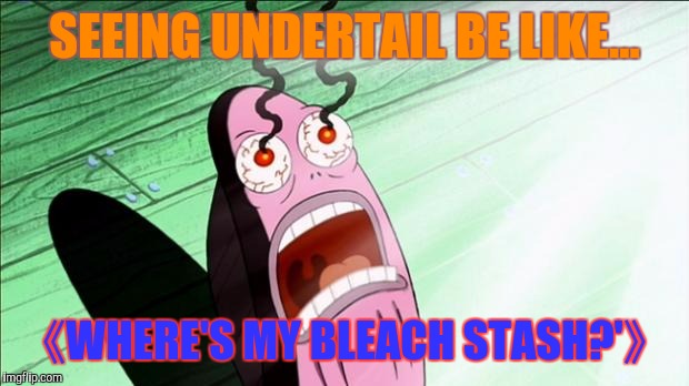 (UnderTail is a gross AU) | SEEING UNDERTAIL BE LIKE... 《WHERE'S MY BLEACH STASH?'》 | image tagged in spongebob my eyes | made w/ Imgflip meme maker