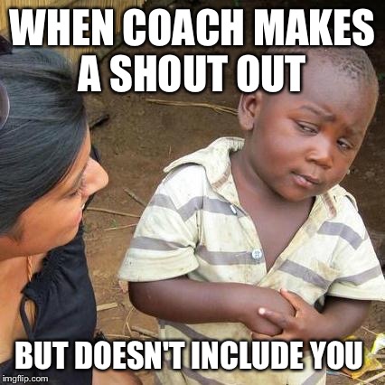 Third World Skeptical Kid | WHEN COACH MAKES A SHOUT OUT; BUT DOESN'T INCLUDE YOU | image tagged in memes,third world skeptical kid | made w/ Imgflip meme maker