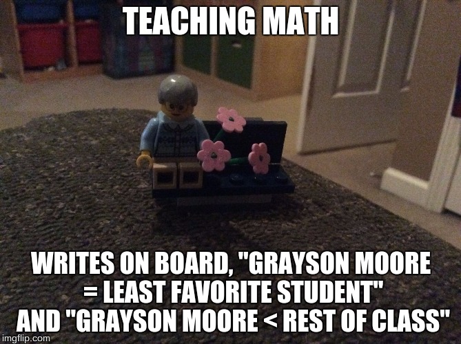 Edna Kruller | TEACHING MATH; WRITES ON BOARD, "GRAYSON MOORE = LEAST FAVORITE STUDENT" AND "GRAYSON MOORE < REST OF CLASS" | image tagged in edna kruller | made w/ Imgflip meme maker