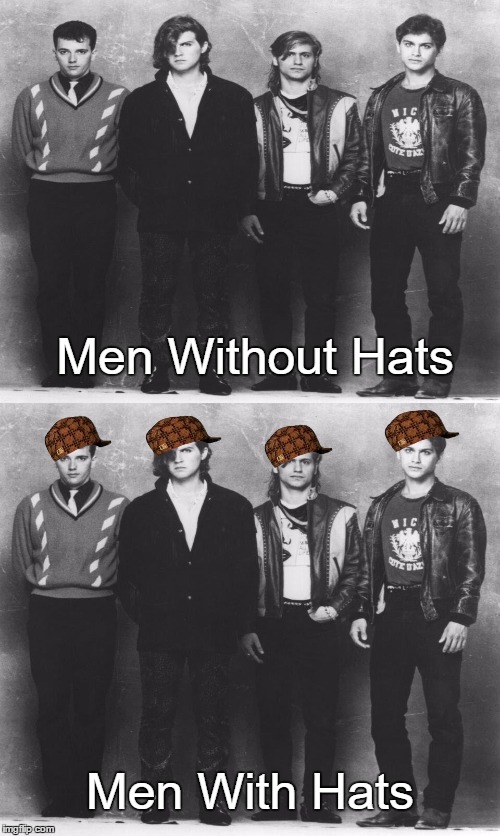 If your friends don't like my meme, well, then, they're no friends of mine  | Men Without Hats; Men With Hats | image tagged in memes,funny memes | made w/ Imgflip meme maker
