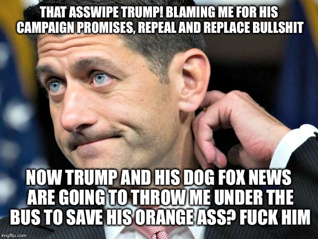 THAT ASSWIPE TRUMP! BLAMING ME FOR HIS CAMPAIGN PROMISES, REPEAL AND REPLACE BULLSHIT NOW TRUMP AND HIS DOG FOX NEWS ARE GOING TO THROW ME U | made w/ Imgflip meme maker