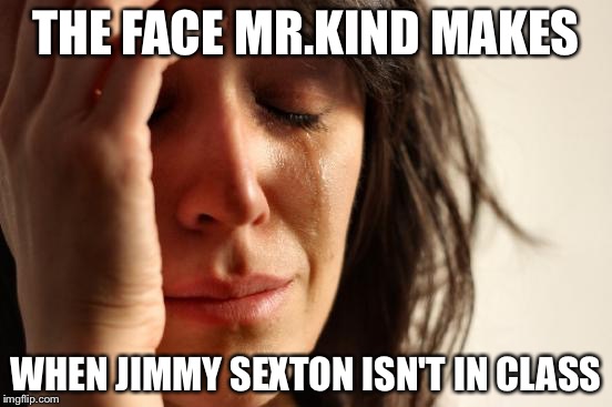 First World Problems Meme | THE FACE MR.KIND MAKES; WHEN JIMMY SEXTON ISN'T IN CLASS | image tagged in memes,first world problems | made w/ Imgflip meme maker