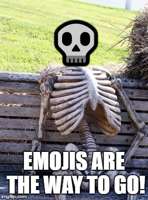 ;) | 💀; EMOJIS ARE THE WAY TO GO! | image tagged in memes,waiting skeleton | made w/ Imgflip meme maker