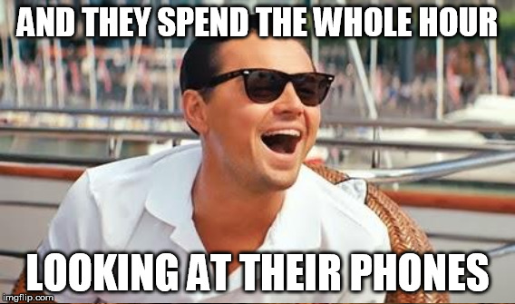 AND THEY SPEND THE WHOLE HOUR LOOKING AT THEIR PHONES | made w/ Imgflip meme maker