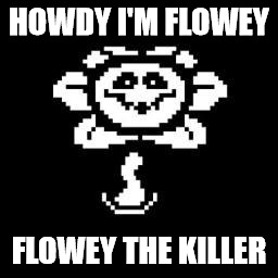 HOWDY I'M FLOWEY; FLOWEY THE KILLER | image tagged in flowey | made w/ Imgflip meme maker