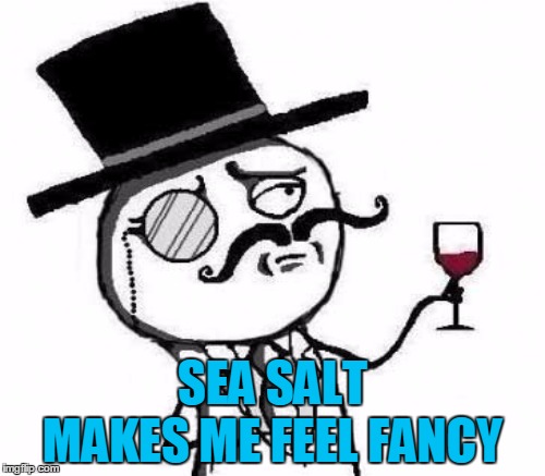 SEA SALT MAKES ME FEEL FANCY | made w/ Imgflip meme maker