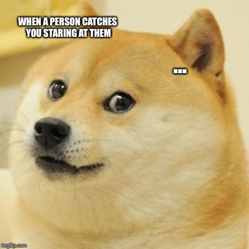 Doge Meme | WHEN A PERSON CATCHES YOU STARING AT THEM; ... | image tagged in memes,doge | made w/ Imgflip meme maker