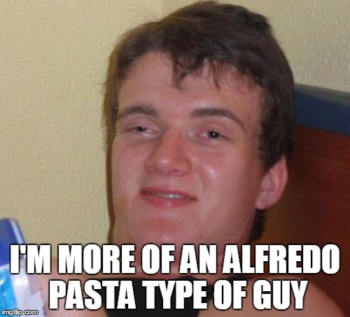 10 Guy Meme | I'M MORE OF AN ALFREDO PASTA TYPE OF GUY | image tagged in memes,10 guy | made w/ Imgflip meme maker