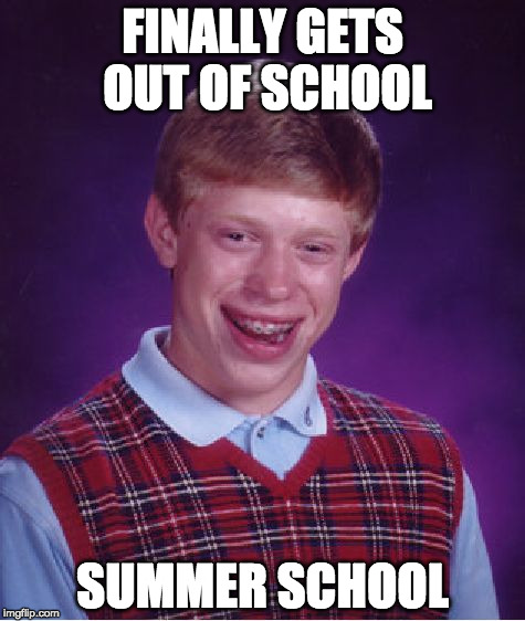 Bad Luck Brian | FINALLY GETS OUT OF SCHOOL; SUMMER SCHOOL | image tagged in memes,bad luck brian | made w/ Imgflip meme maker