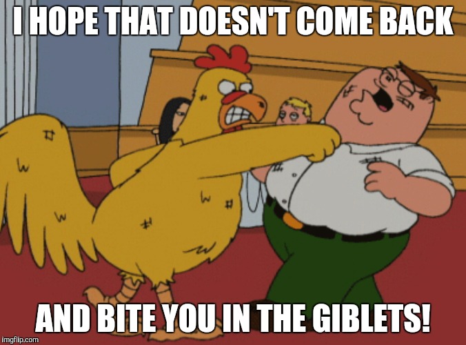 I HOPE THAT DOESN'T COME BACK AND BITE YOU IN THE GIBLETS! | made w/ Imgflip meme maker