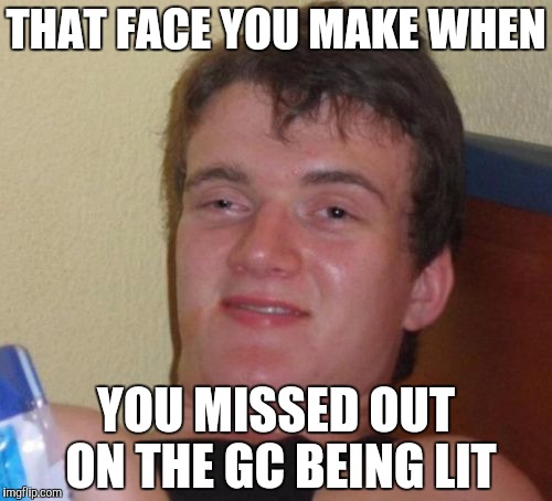 10 Guy Meme | THAT FACE YOU MAKE WHEN; YOU MISSED OUT ON THE GC BEING LIT | image tagged in memes,10 guy | made w/ Imgflip meme maker