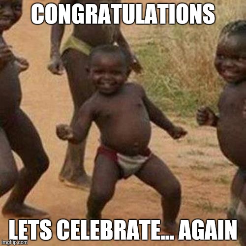 Third World Success Kid Meme | CONGRATULATIONS; LETS CELEBRATE... AGAIN | image tagged in memes,third world success kid | made w/ Imgflip meme maker