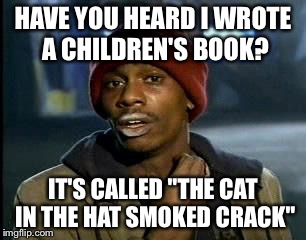 Y'all Got Any More Of That | HAVE YOU HEARD I WROTE A CHILDREN'S BOOK? IT'S CALLED "THE CAT IN THE HAT SMOKED CRACK" | image tagged in memes,yall got any more of | made w/ Imgflip meme maker