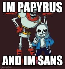 IM PAPYRUS; AND IM SANS | image tagged in brothers | made w/ Imgflip meme maker