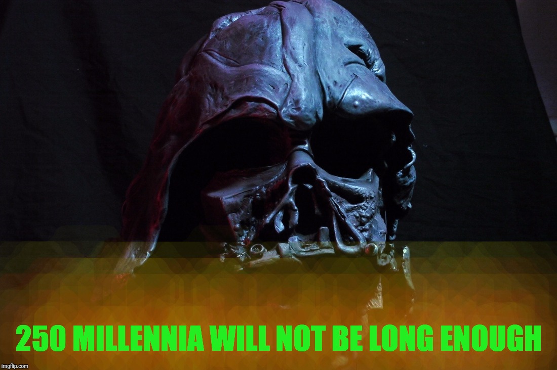 250 MILLENNIA WILL NOT BE LONG ENOUGH | made w/ Imgflip meme maker