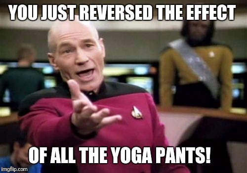 Picard Wtf Meme | YOU JUST REVERSED THE EFFECT OF ALL THE YOGA PANTS! | image tagged in memes,picard wtf | made w/ Imgflip meme maker