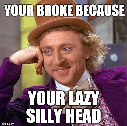 Creepy Condescending Wonka Meme | YOUR BROKE BECAUSE; YOUR LAZY SILLY HEAD | image tagged in memes,creepy condescending wonka | made w/ Imgflip meme maker