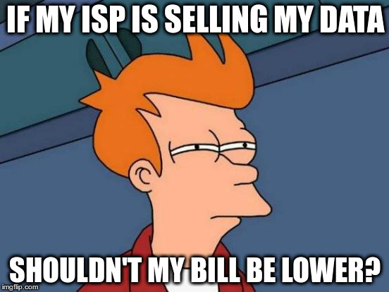 I ought to at least get a cut. | IF MY ISP IS SELLING MY DATA; SHOULDN'T MY BILL BE LOWER? | image tagged in memes,futurama fry | made w/ Imgflip meme maker
