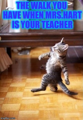 Cool Cat Stroll Meme | THE WALK YOU HAVE WHEN MRS.HART IS YOUR TEACHER | image tagged in memes,cool cat stroll | made w/ Imgflip meme maker