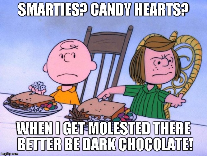 Charlie Brown | SMARTIES? CANDY HEARTS? WHEN I GET MOLESTED THERE BETTER BE DARK CHOCOLATE! | image tagged in charlie brown | made w/ Imgflip meme maker